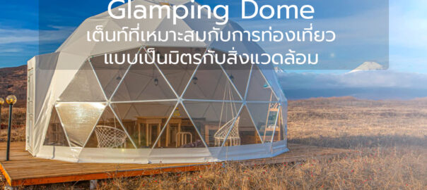 Glamping Dome เต็นท์ที่เหมาะสมกับการท่องเที่ยวแบบเป็นมิตรกับสิ่งแวดล้อม